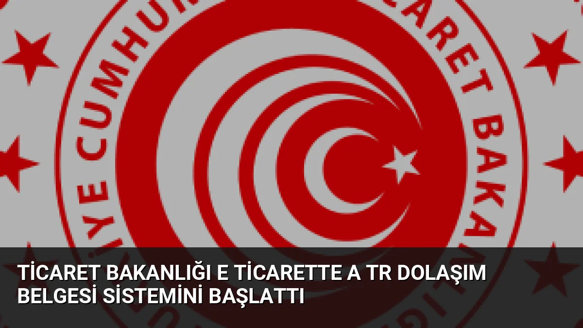 Ticaret Bakanlığı, AB'ye yönelik e-ihracatta dijital A.TR Dolaşım Belgesi dönemini