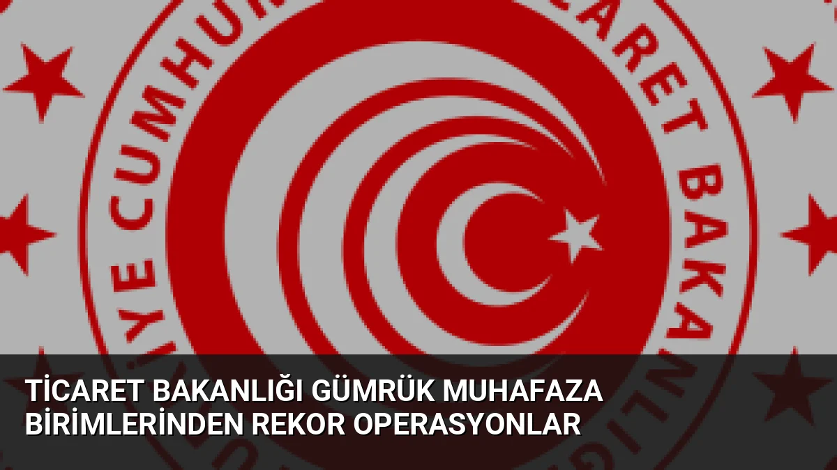 Ticaret Bakanlığı Gümrük Muhafaza ekipleri, 2026'nın ilk 7 ayında 71