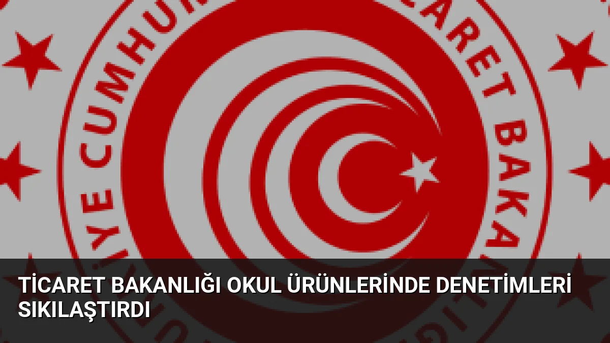 Ticaret Bakanlığı, 2026-2027 eğitim dönemi öncesi kırtasiye ürünlerinde geniş çaplı