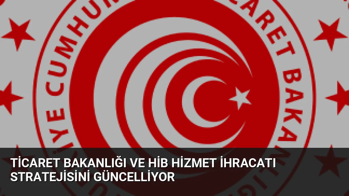Ticaret Bakanlığı ve HİB, küresel rekabet gücünü artırmak amacıyla Hizmet