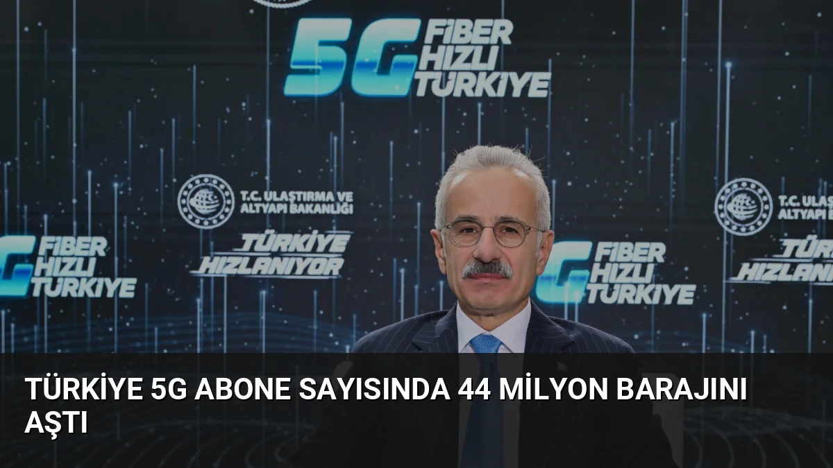 Ulaştırma ve Altyapı Bakanı Abdulkadir Uraloğlu, 5G abone sayısının 4