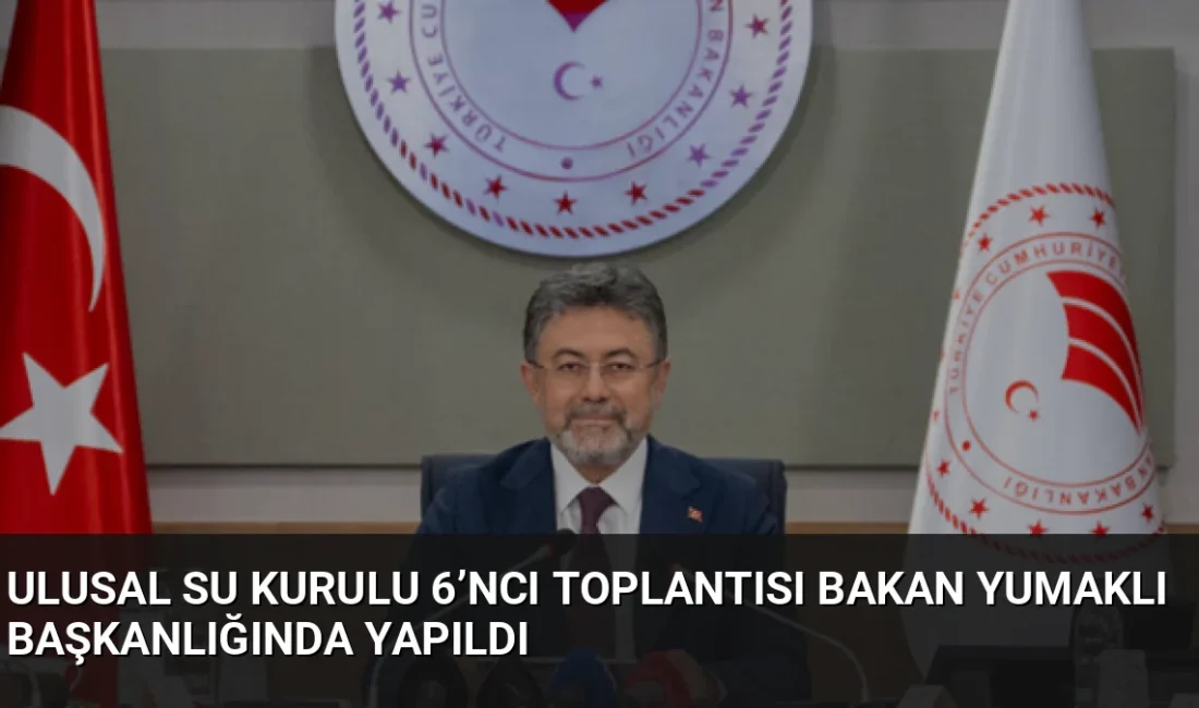 Bakan İbrahim Yumaklı başkanlığında toplanan Ulusal Su Kurulu, Türkiye'nin su