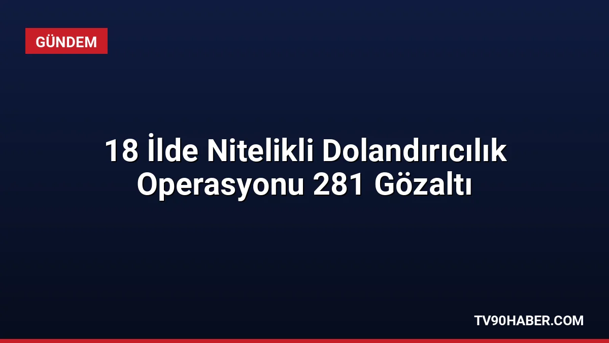 18 ilde düzenlenen nitelikli dolandırıcılık operasyonunda 281 kişi yakalandı. Şüphelilerin
