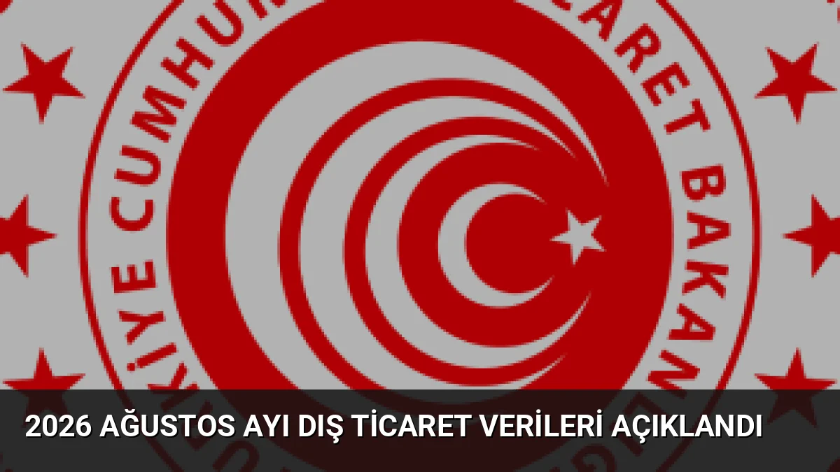 2026 yılı Ağustos ayı dış ticaret verileri açıklandı. İhracat ve