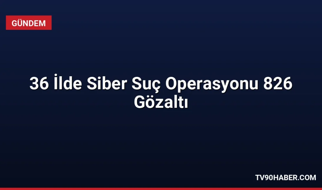 36 ilde düzenlenen siber suç operasyonlarında 826 kişi yakalandı, 444