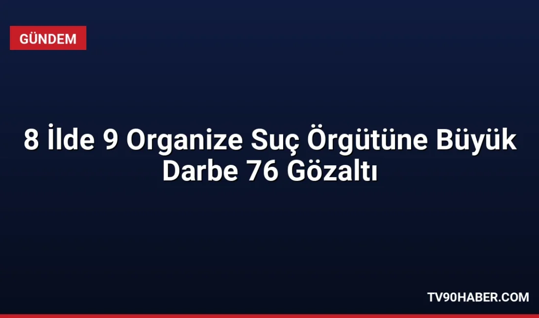 8 ilde eş zamanlı operasyon: 9 ayrı organize suç örgütüne