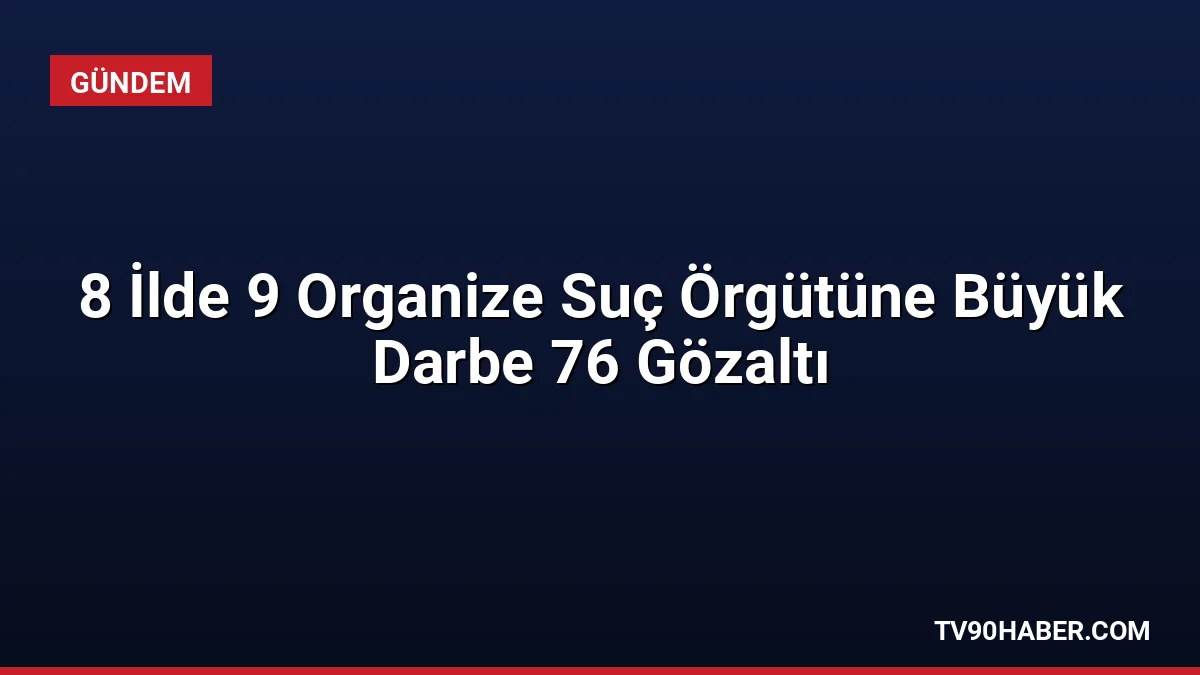 8 ilde eş zamanlı operasyon: 9 ayrı organize suç örgütüne