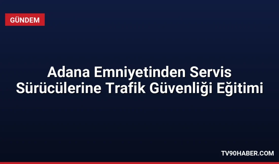 Adana İl Emniyet Müdürlüğü, okul servis sürücüleri ve öğrencilere yönelik