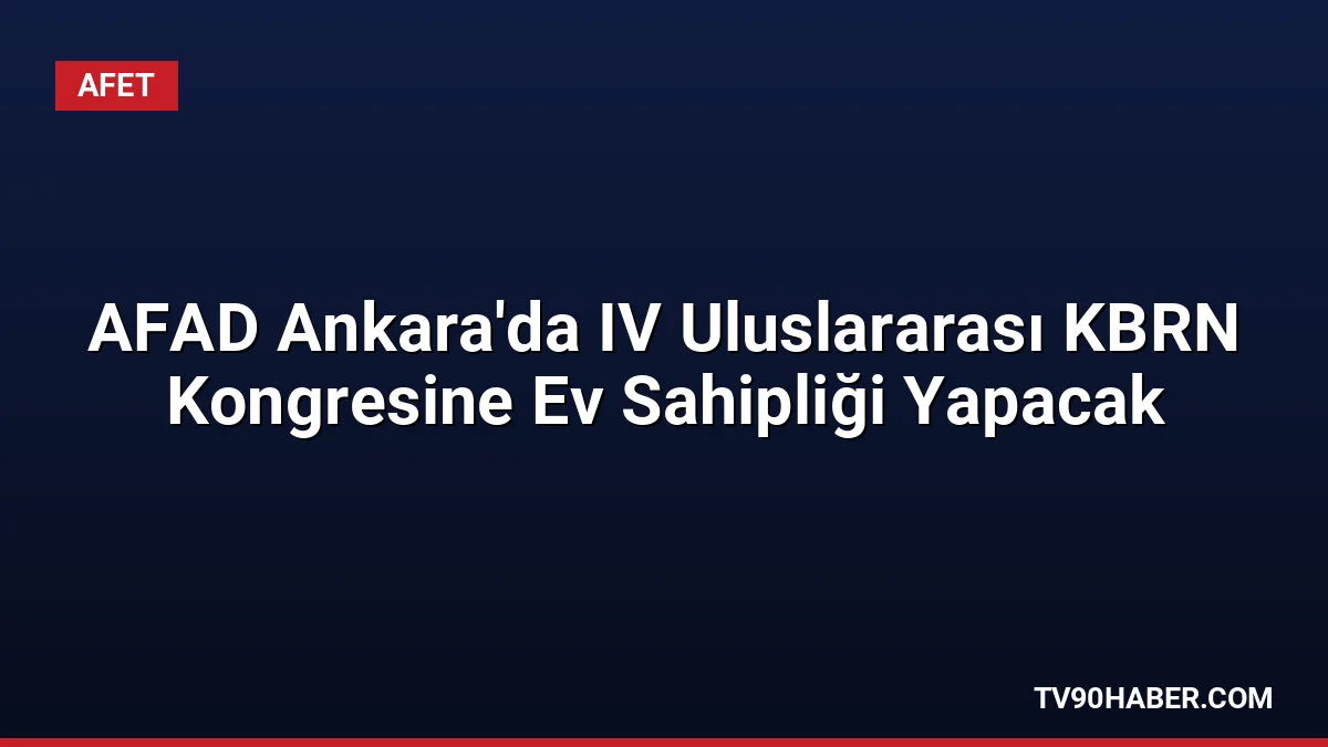 AFAD, 6-9 Ekim 2026 tarihleri arasında Ankara'da KBRN tehditlerinin yapay