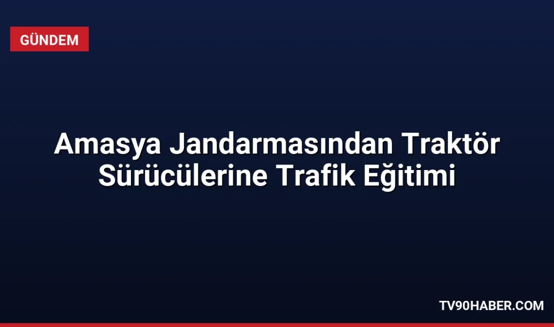 Amasya İl Jandarma Komutanlığı, traktör sürücülerine yönelik düzenlediği eğitimle gece