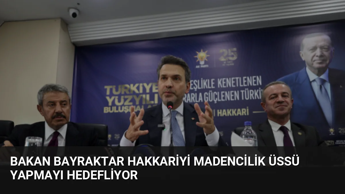 Bakan Bayraktar, Hakkari'yi maden ihtisas şehrine dönüştürmeyi hedeflediklerini açıklayarak Çukurca,