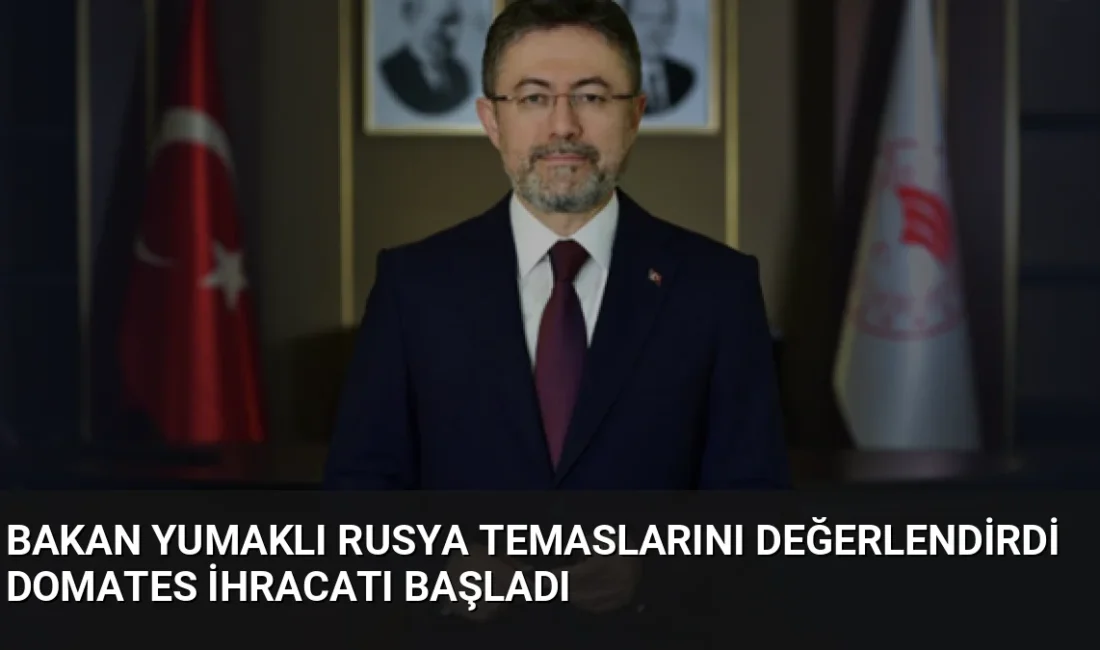 Tarım ve Orman Bakanı İbrahim Yumaklı, Rusya temasları sonrası domates