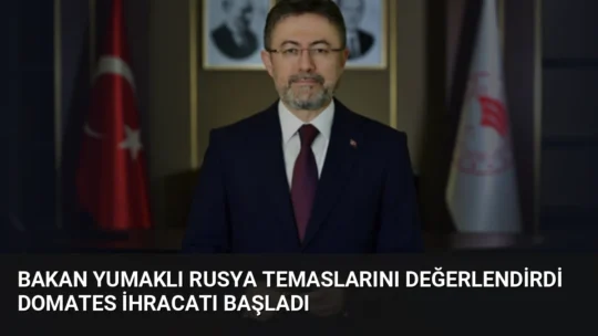 Tarım ve Orman Bakanı İbrahim Yumaklı, Rusya temasları sonrası domates