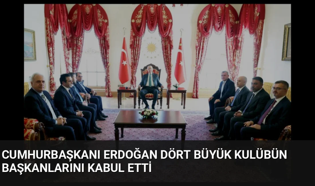 Cumhurbaşkanı Erdoğan, dört büyük kulübün başkan ve yöneticilerini Dolmabahçe Ofisi'nde