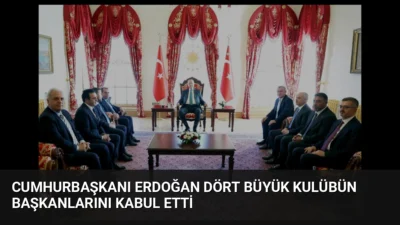 Cumhurbaşkanı Erdoğan, dört büyük kulübün başkan ve yöneticilerini Dolmabahçe Ofisi'nde