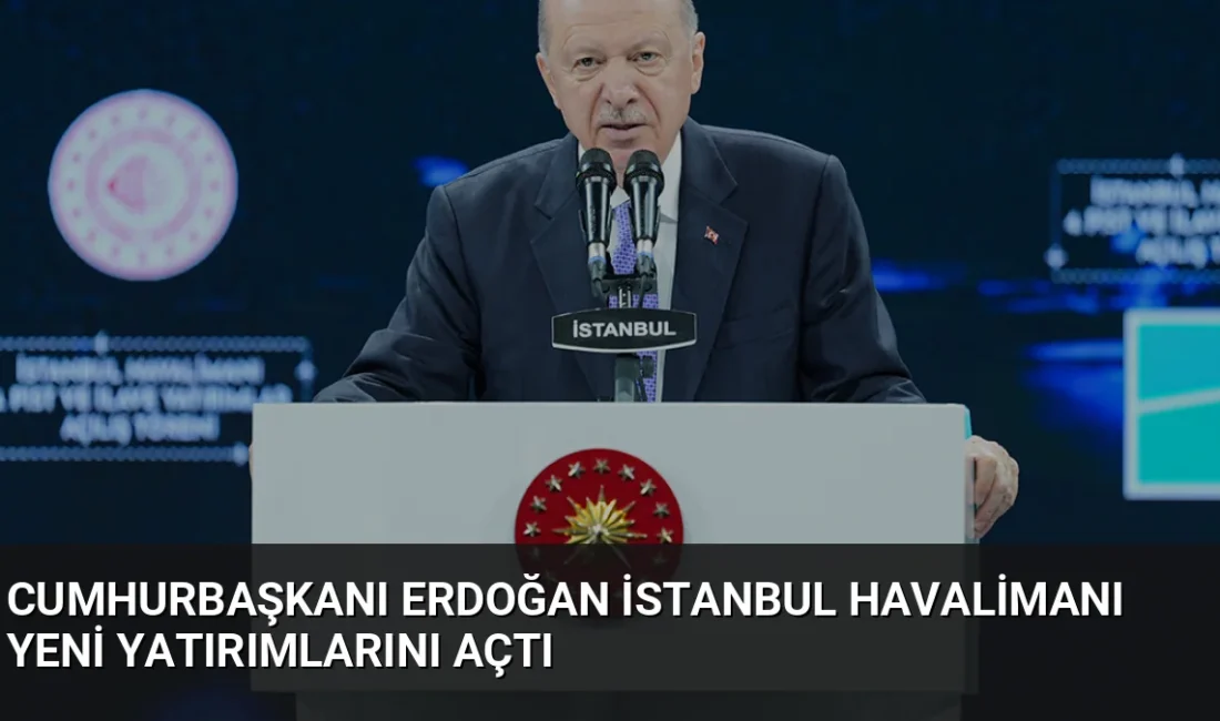 Cumhurbaşkanı Erdoğan İstanbul Havalimanı'ndaki yeni yatırımların açılışında Türkiye Yüzyılı vurgusu