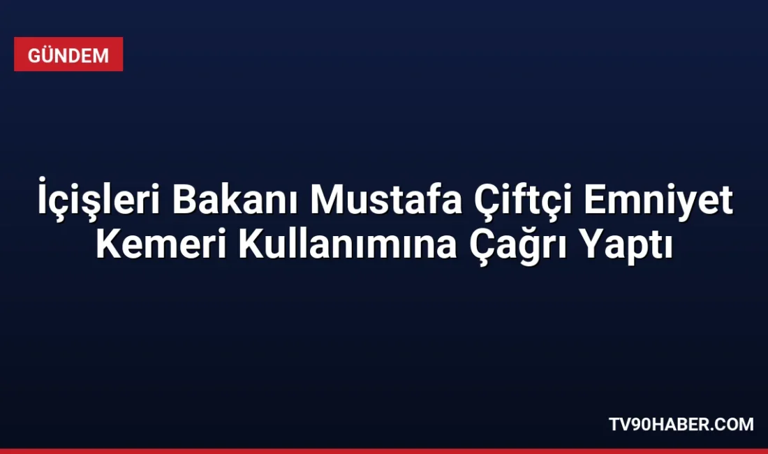 İçişleri Bakanı Mustafa Çiftçi, trafik güvenliği için emniyet kemeri kullanımının