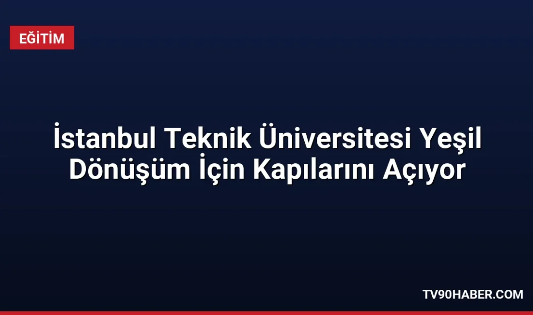 İstanbul Teknik Üniversitesi, 6 Ekim 2026'da sanayide yeşil dönüşümü ele
