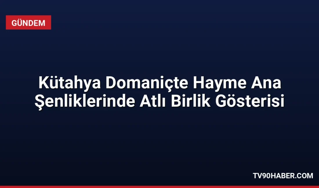 Kütahya Domaniç'te düzenlenen 745'inci Hayme Ana'yı Anma ve Göç Şenlikleri'nde