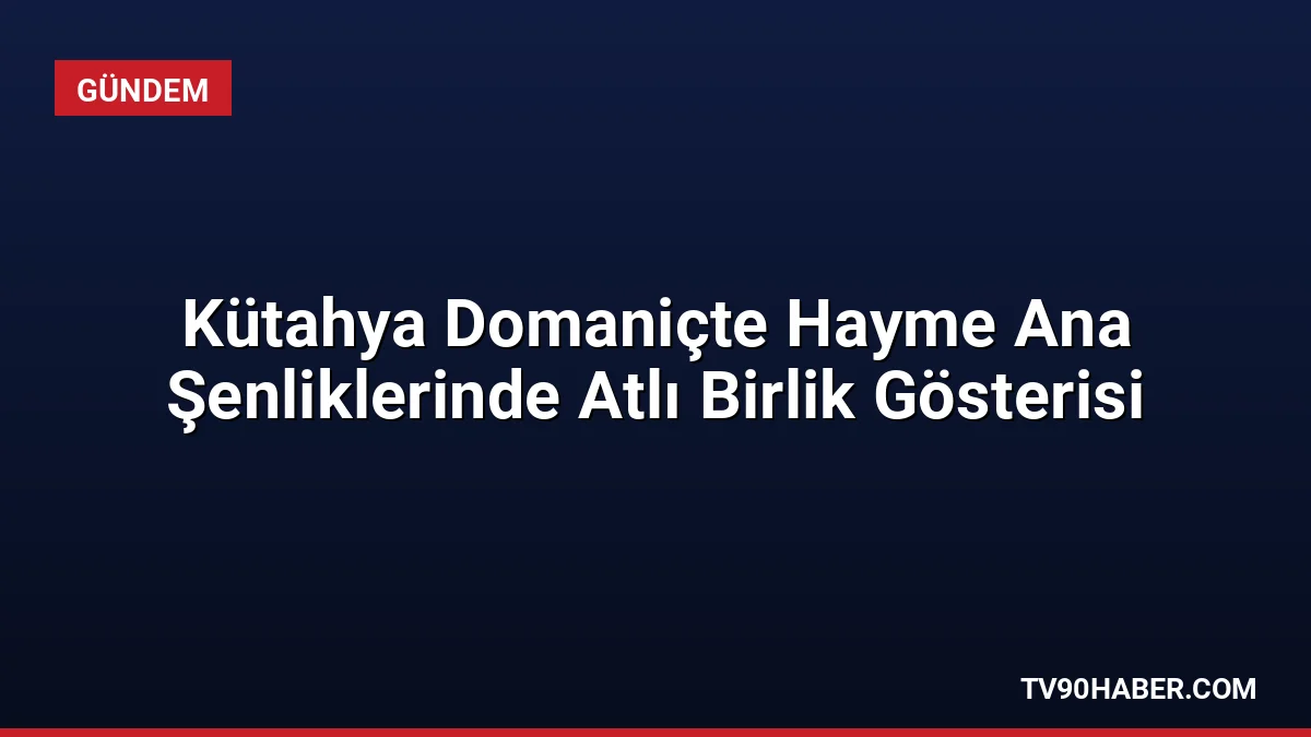 Kütahya Domaniç'te düzenlenen 745'inci Hayme Ana'yı Anma ve Göç Şenlikleri'nde