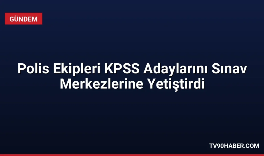 KPSS sınavına yetişmekte zorlanan adaylar, polis ekiplerinin yardımıyla sınav merkezlerine