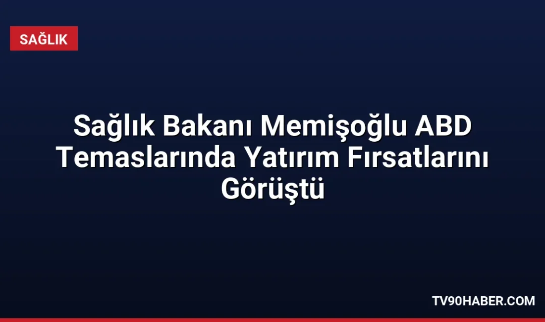 Sağlık Bakanı Prof. Dr. Kemal Memişoğlu, ABD'de sağlık teknolojileri ve