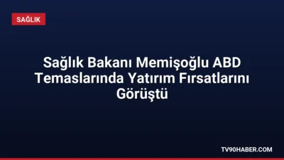 Sağlık Bakanı Prof. Dr. Kemal Memişoğlu, ABD'de sağlık teknolojileri ve