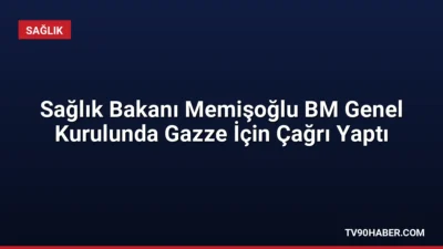 Sağlık Bakanı Kemal Memişoğlu, BM Genel Kurulu'nda Gazze'deki sağlık krizine