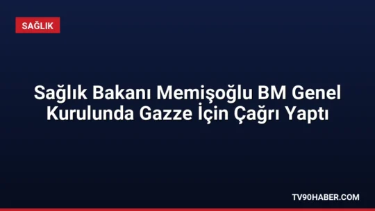 Sağlık Bakanı Kemal Memişoğlu, BM Genel Kurulu'nda Gazze'deki sağlık krizine