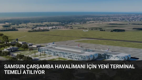 Samsun Çarşamba Havalimanı'nda yolcu kapasitesini 3 milyona çıkaracak yeni terminal