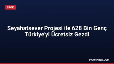 Gençlik ve Spor Bakanlığı'nın Seyahatsever Projesi'nden son dört yılda 628