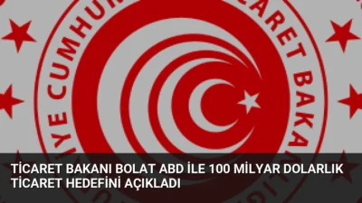 Ticaret Bakanı Ömer Bolat, ABD ile hedeflenen 100 milyar dolarlık