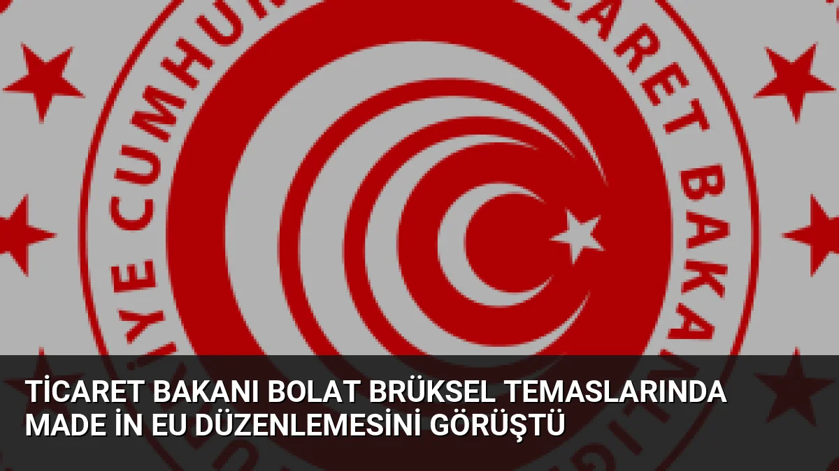 Ticaret Bakanı Ömer Bolat, AB'nin Made in EU düzenlemesinin Türk