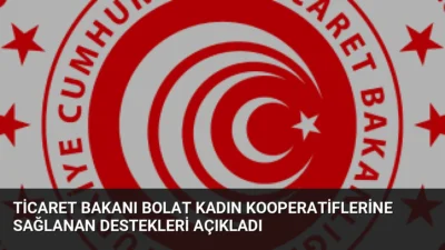 Ticaret Bakanı Ömer Bolat, kadın kooperatiflerine sağlanan hibe desteklerinin artırıldığını