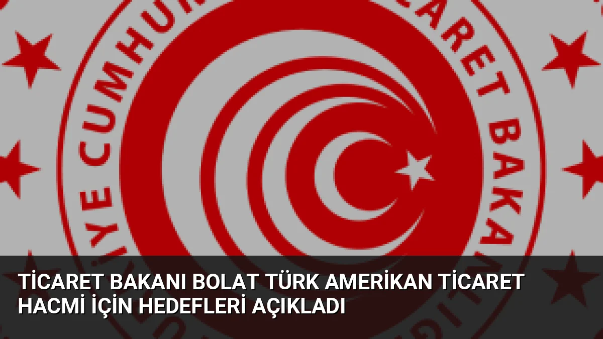 Ticaret Bakanı Ömer Bolat, ABD ile ticaret hacminin 38 milyar