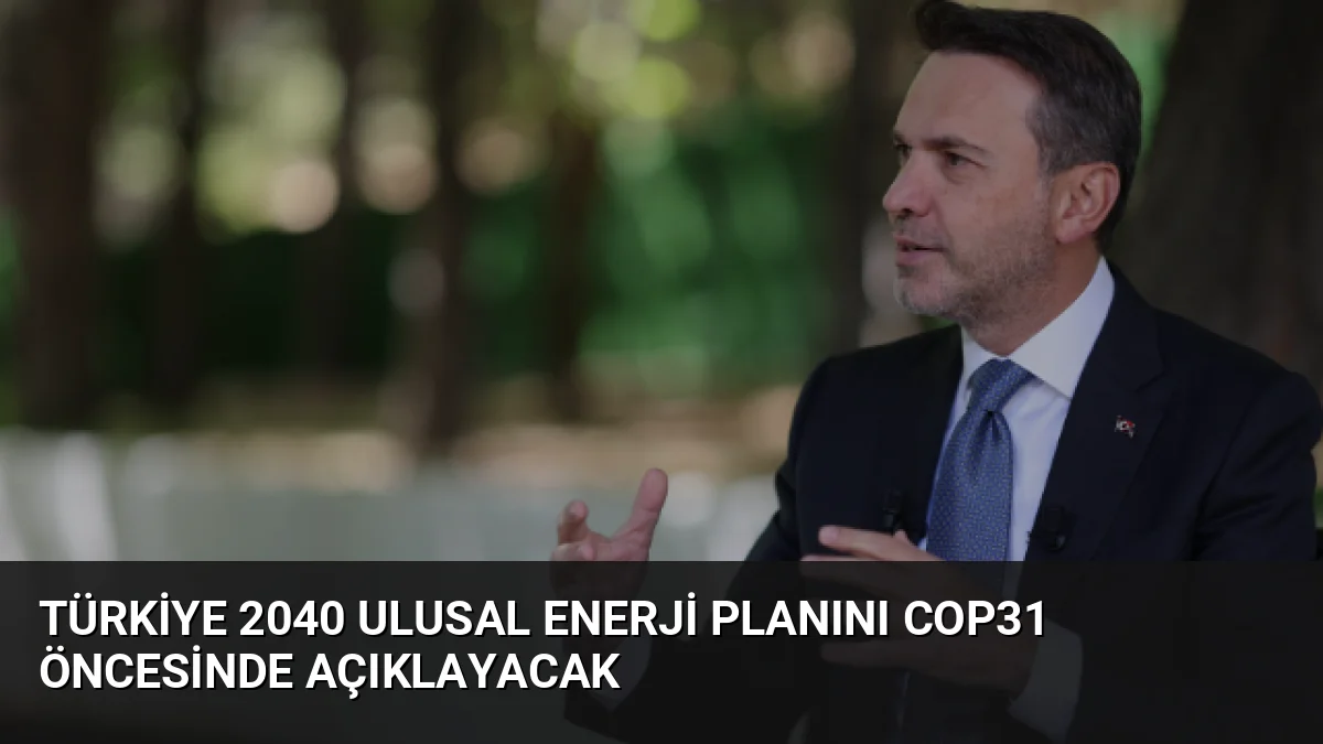 Bakan Bayraktar, 2040 Ulusal Enerji Planı'nın COP31 öncesi açıklanacağını, elektrikleşme