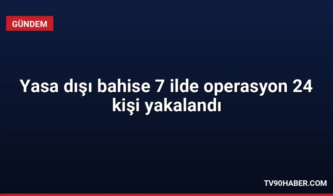 Kırklareli merkezli 7 ilde düzenlenen yasa dışı bahis operasyonunda 24