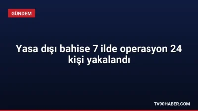 Kırklareli merkezli 7 ilde düzenlenen yasa dışı bahis operasyonunda 24