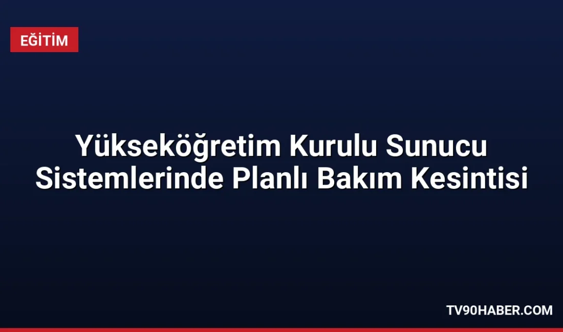 Yükseköğretim Kurulu sunucu sistemlerinde yapılacak planlı altyapı çalışması nedeniyle 3-4