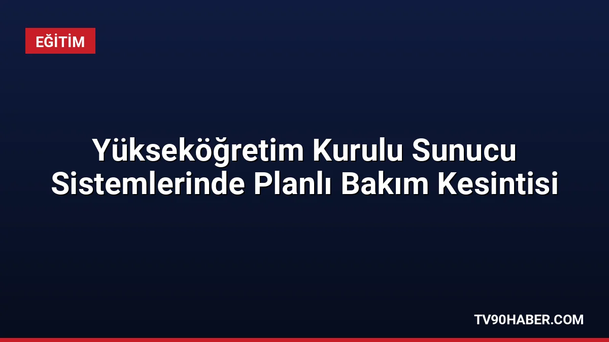 Yükseköğretim Kurulu sunucu sistemlerinde yapılacak planlı altyapı çalışması nedeniyle 3-4