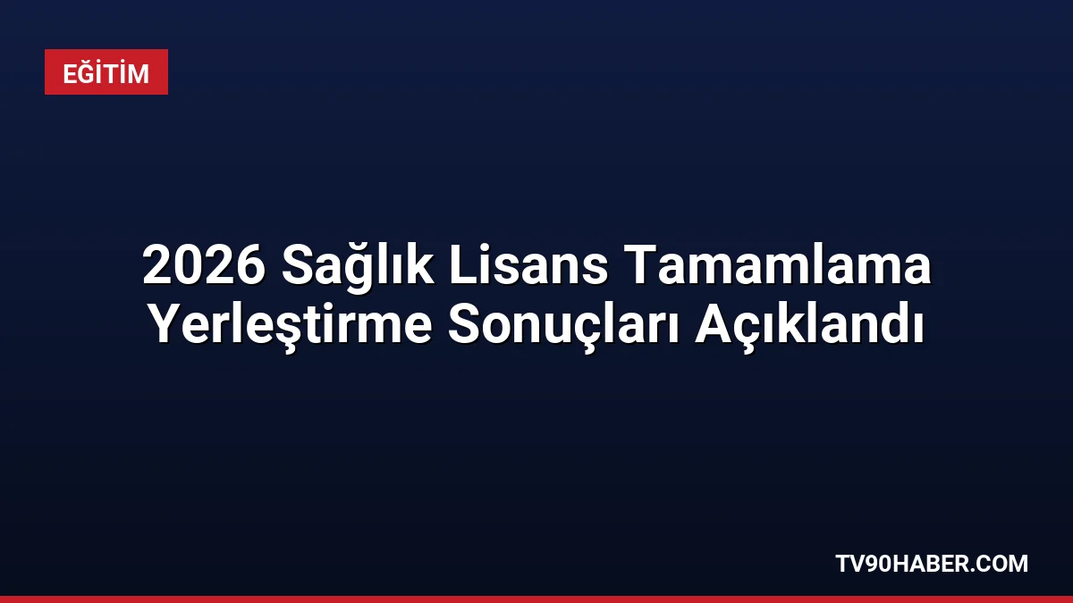 2026 Sağlık Lisans Tamamlama yerleştirme sonuçları erişime açıldı. Kayıtlar 7-14