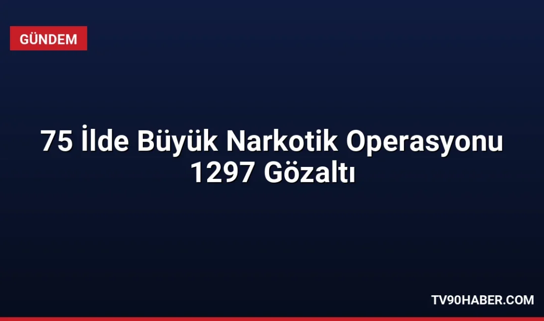 75 ilde eş zamanlı düzenlenen narkotik operasyonlarında yaklaşık 1 ton