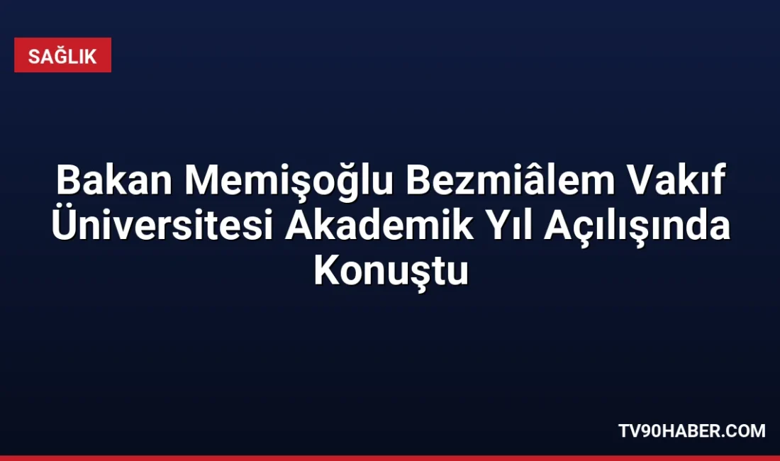 Sağlık Bakanı Prof. Dr. Kemal Memişoğlu, Bezmiâlem Vakıf Üniversitesi'nde yaptığı