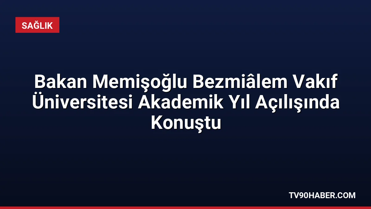 Sağlık Bakanı Prof. Dr. Kemal Memişoğlu, Bezmiâlem Vakıf Üniversitesi'nde yaptığı