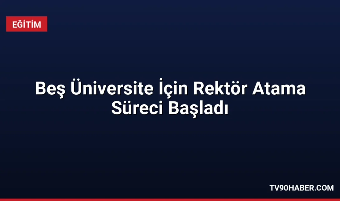 Yükseköğretim Kurulu beş üniversite için rektör atama sürecini başlattı. Adaylar