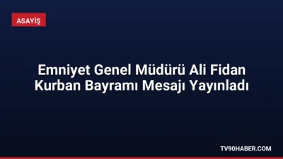 Emniyet Genel Müdürü Ali Fidan, Kurban Bayramı mesajında ülke genelinde