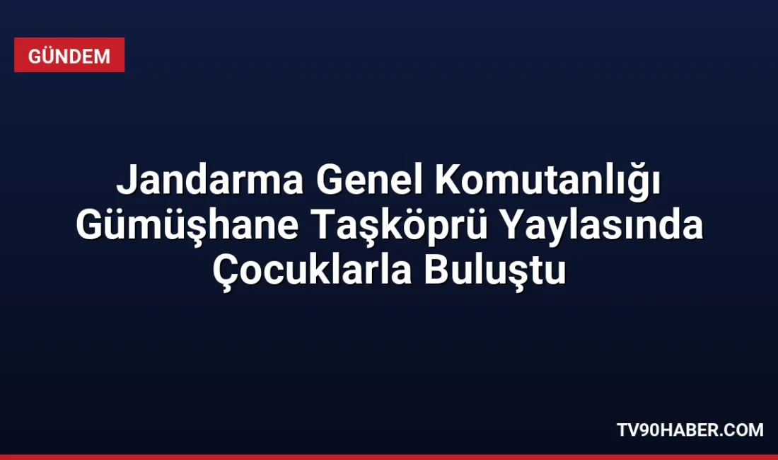 Jandarma Genel Komutanlığı, Gümüşhane Taşköprü Yaylası'nda çocuklarla bir araya gelerek