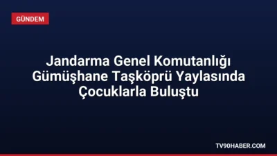 Jandarma Genel Komutanlığı, Gümüşhane Taşköprü Yaylası'nda çocuklarla bir araya gelerek