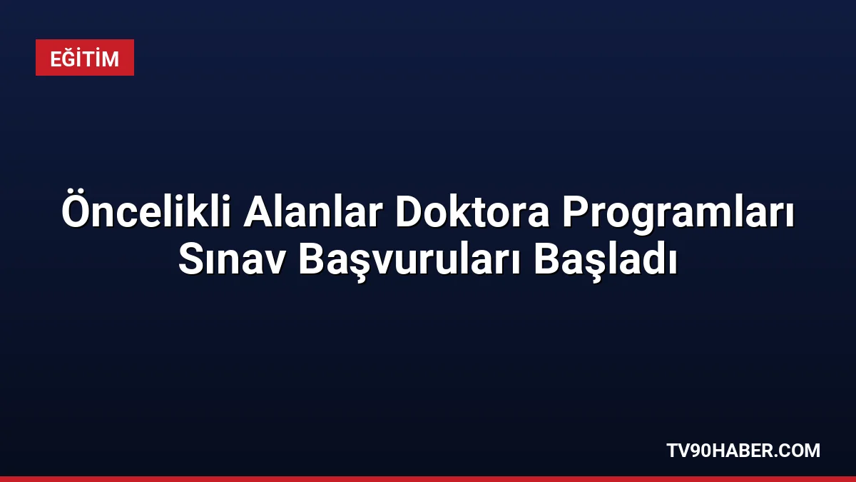 Öncelikli Alanlardaki Doktora Programlarına Öğrenci Seçme Sınavı için başvurular 8