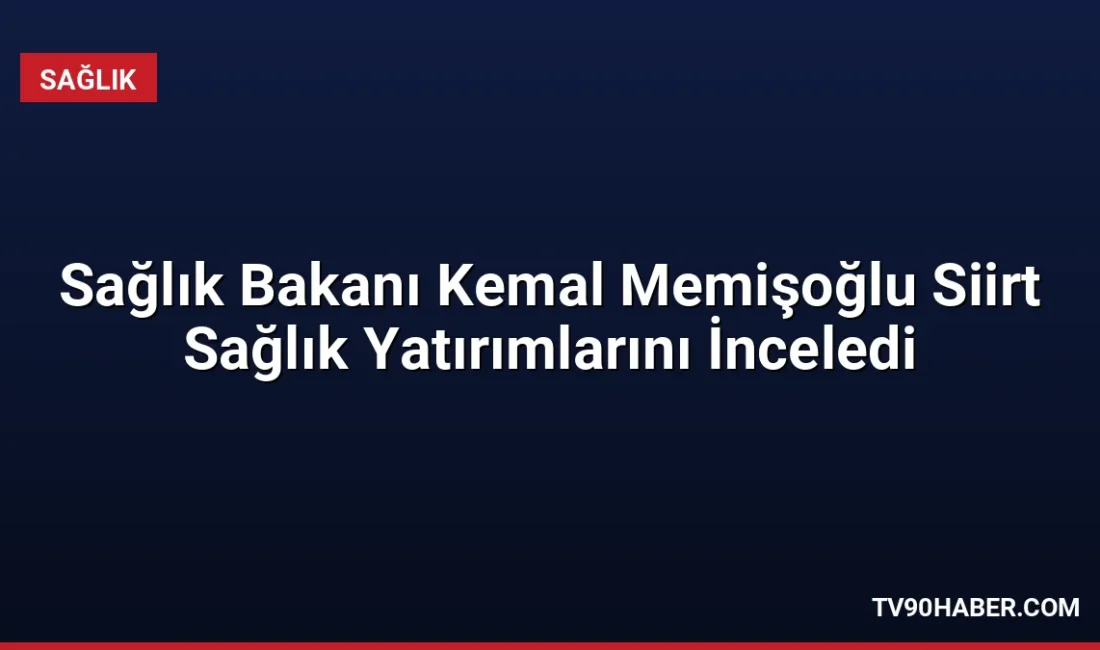 Sağlık Bakanı Kemal Memişoğlu, Siirt’teki 400 yataklı hastane inşaatının yüzde